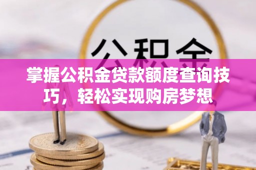 上林掌握公积金贷款额度查询技巧，轻松实现购房梦想