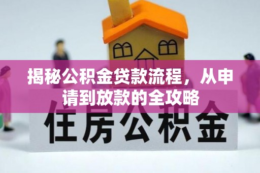 上林揭秘公积金贷款流程，从申请到放款的全攻略