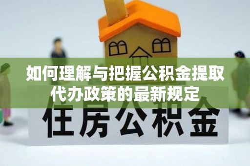 上林如何理解与把握公积金提取代办政策的最新规定