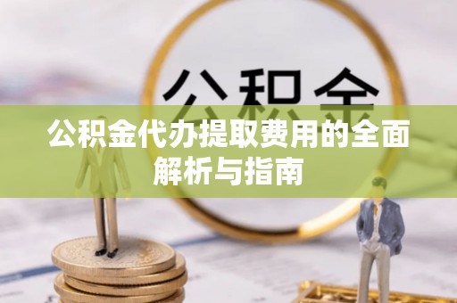 上林公积金代办提取费用的全面解析与指南